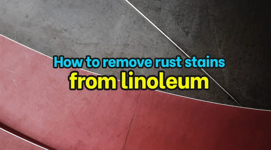 How to remove rust stains from linoleum