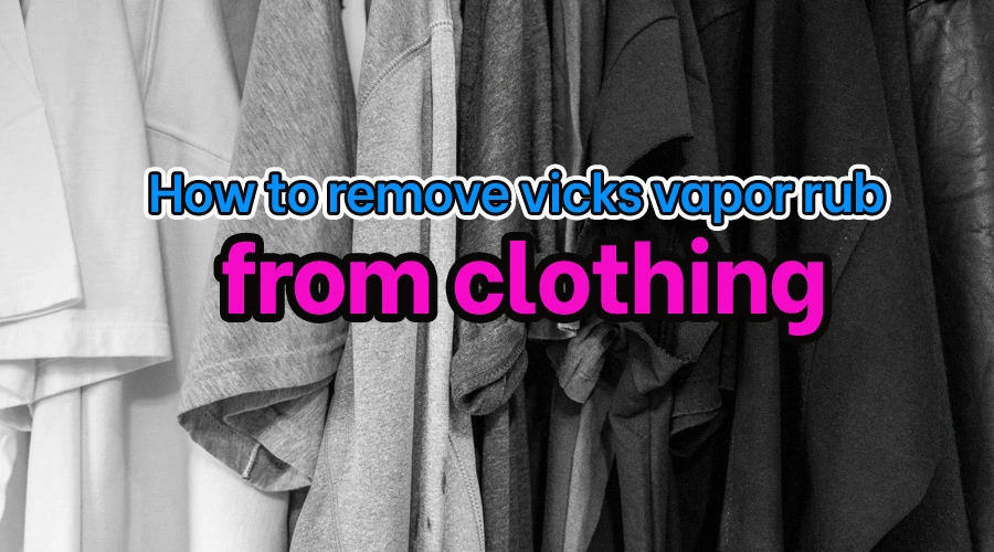 How to remove vicks vapor rub from clothing