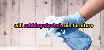 Will rubbing alcohol ruin furniture [Truth Exposed]