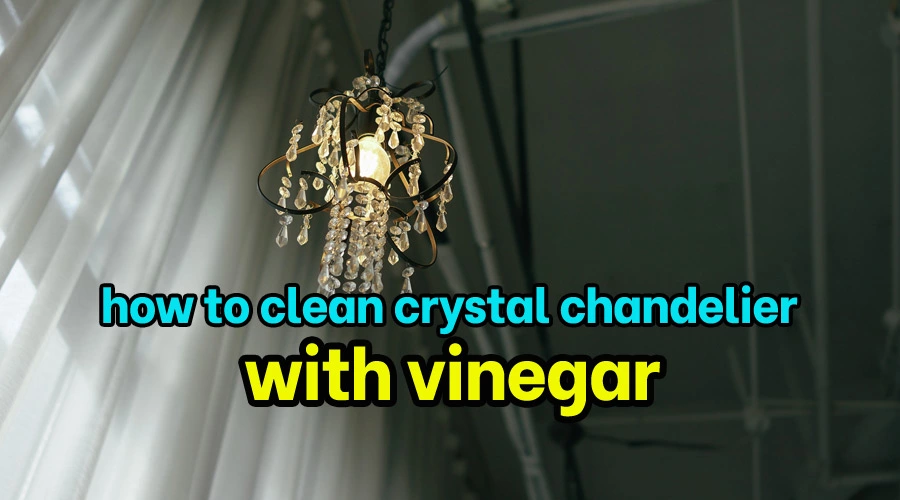 How to clean crystal chandelier with vinegar