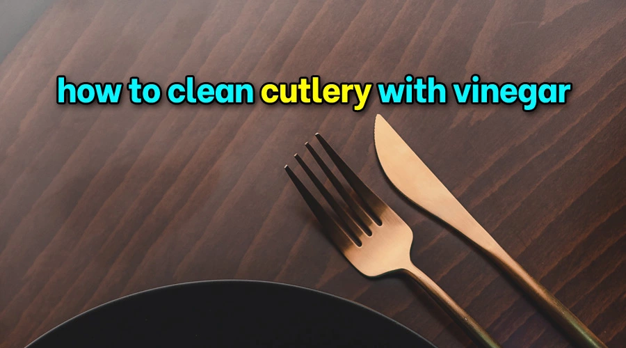 How to clean cutlery with vinegar